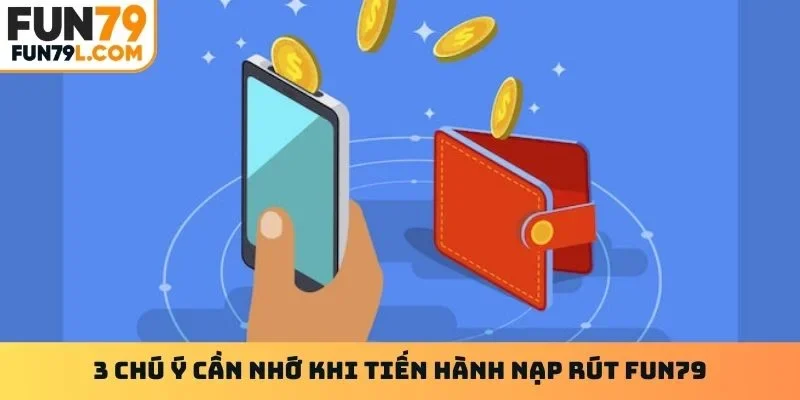 3 chú ý cần nhớ khi tiến hành nạp rút FUN79