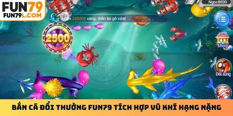 Bắn cá đổi thưởng Fun79 tích hợp vũ khí hạng nặng