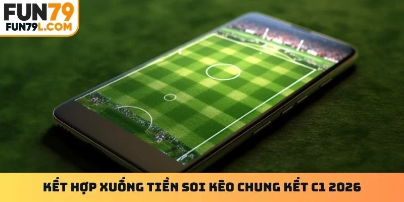 Kết hợp xuống tiền soi kèo chung kết C1 2026