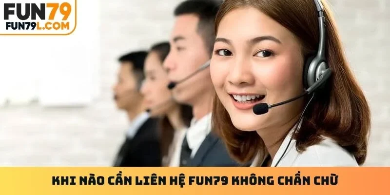 Khi nào cần liên hệ Fun79 không chần chừ