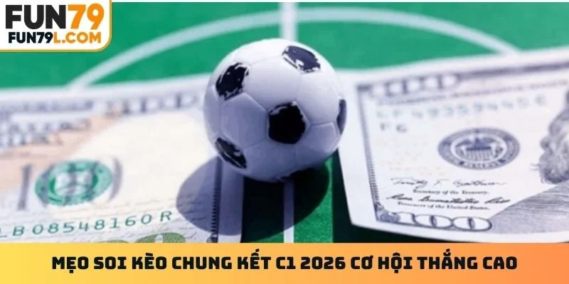 Mẹo soi kèo chung kết C1 2026 cơ hội thắng cao