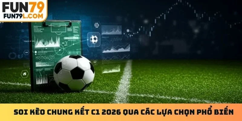 Soi kèo chung kết C1 2026 qua các lựa chọn phổ biến