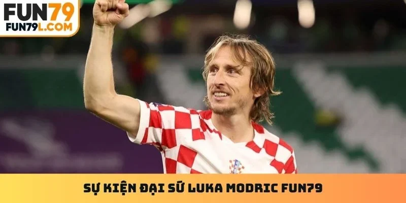 Sự kiện đại sứ Luka Modric Fun79